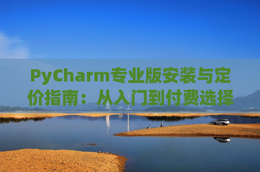 PyCharm专业版安装与定价指南：从入门到付费选择